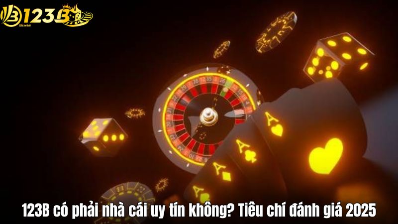 123B có phải nhà cái uy tín không? Tiêu chí đánh giá 2025