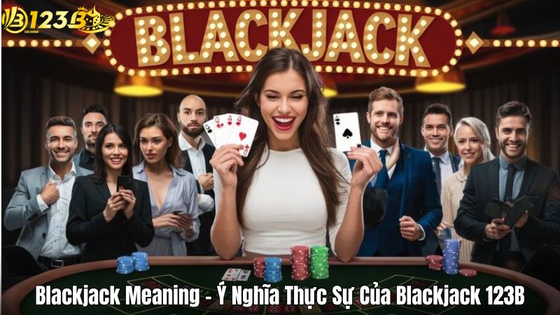 Blackjack Meaning - Ý Nghĩa Thực Sự Của Blackjack 123B