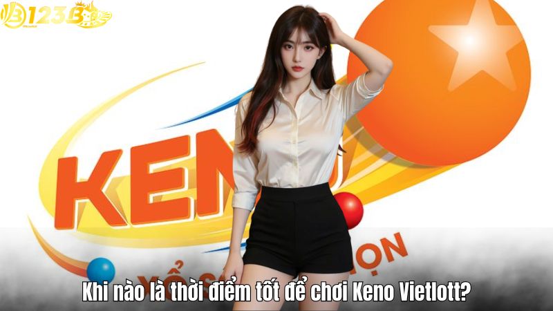 Khi nào là thời điểm tốt để chơi Keno Vietlott?