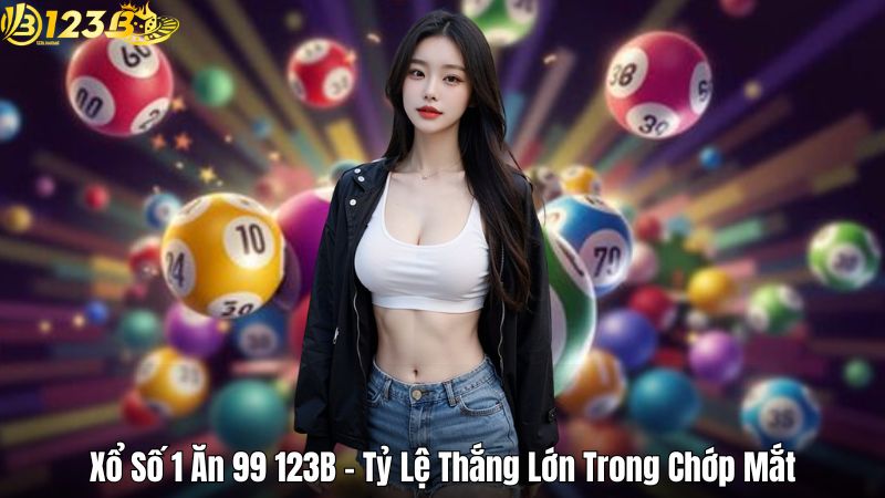 Xổ Số 1 Ăn 99 123B – Tỷ Lệ Thắng Lớn Trong Chớp Mắt