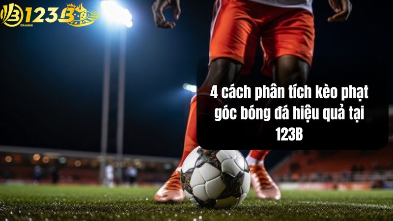 4 cách phân tích kèo phạt góc bóng đá hiệu quả tại 123B